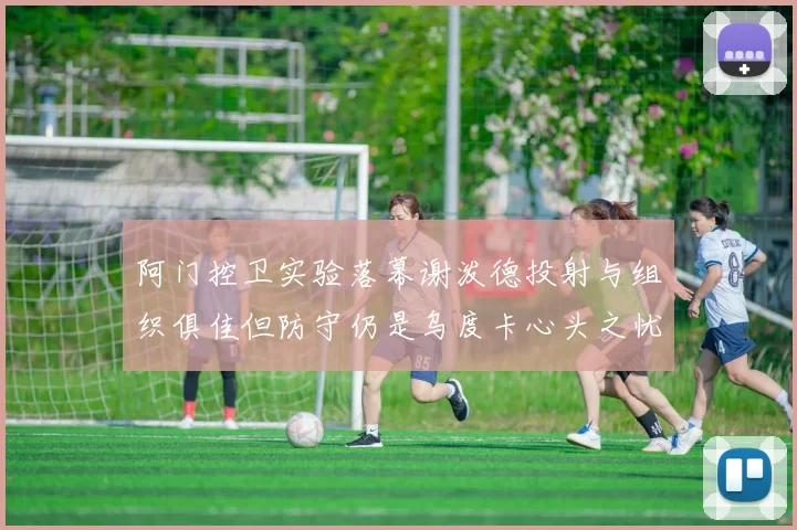 阿门控卫实验落幕谢泼德投射与组织俱佳但防守仍是乌度卡心头之忧