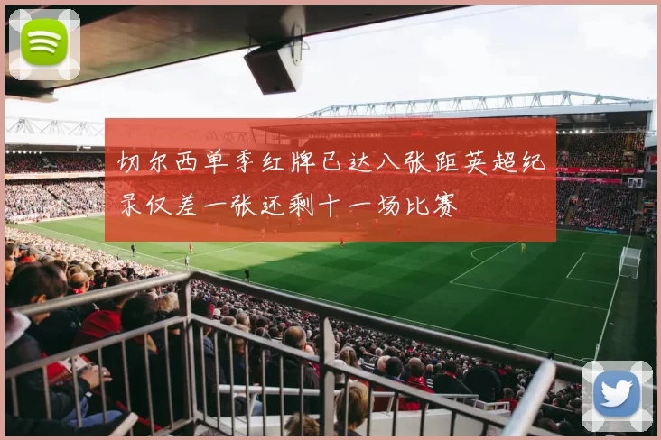 切尔西单季红牌已达八张距英超纪录仅差一张还剩十一场比赛
