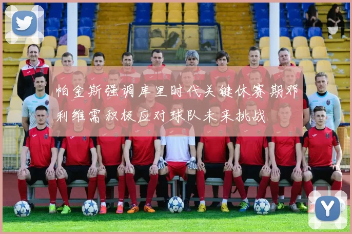 帕金斯强调库里时代关键休赛期邓利维需积极应对球队未来挑战