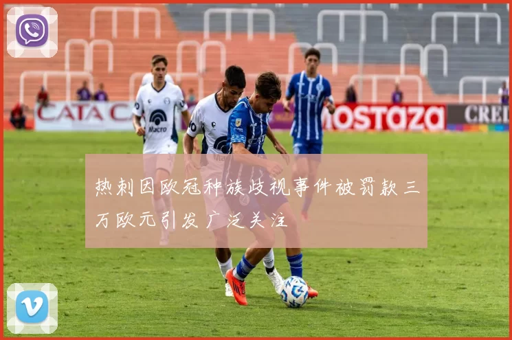 热刺因欧冠种族歧视事件被罚款三万欧元引发广泛关注