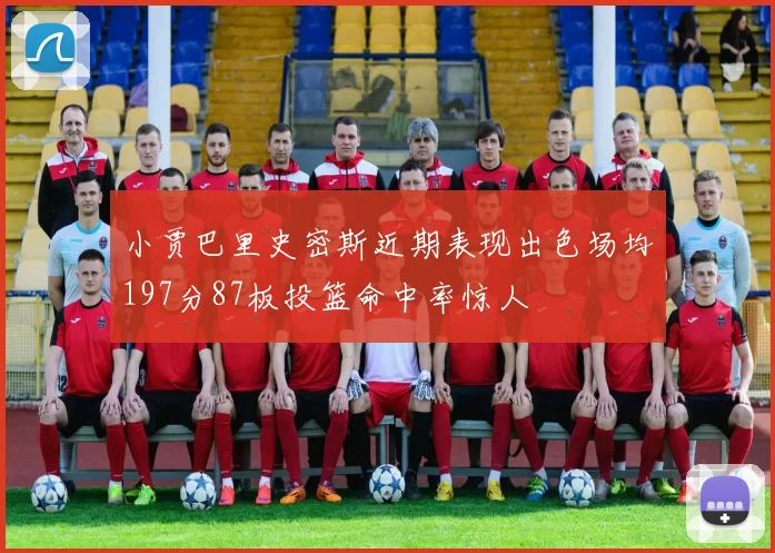 小贾巴里史密斯近期表现出色场均197分87板投篮命中率惊人