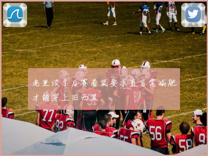 老里谈季后赛着装要求直言需减肥才能穿上旧西装