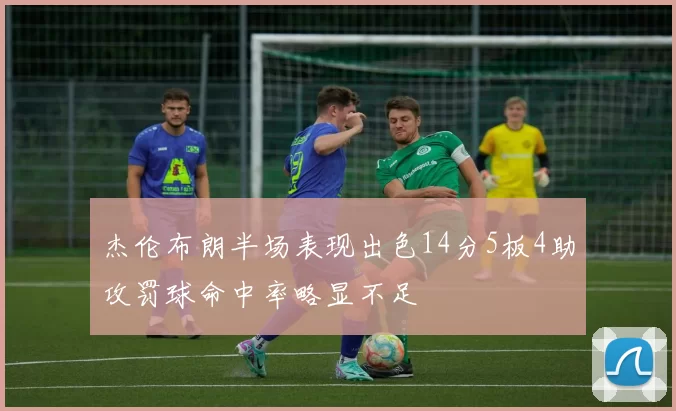 杰伦布朗半场表现出色14分5板4助攻罚球命中率略显不足