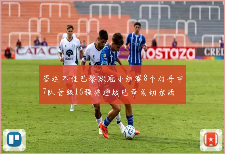 签运不佳巴黎欧冠小组赛8个对手中7队晋级16强将迎战巴萨或切尔西