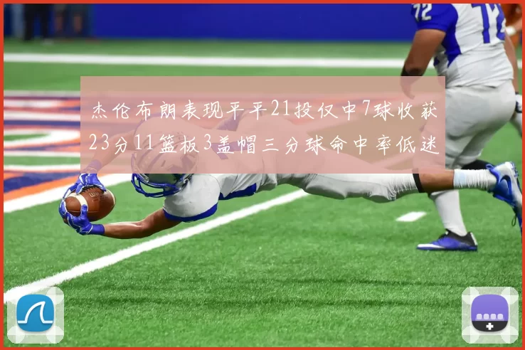 杰伦布朗表现平平21投仅中7球收获23分11篮板3盖帽三分球命中率低迷