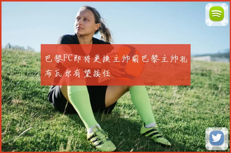 巴黎FC即将更换主帅前巴黎主帅孔布瓦尔有望接任