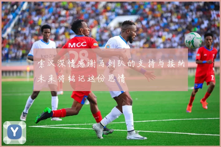 索汉深情感谢马刺队的支持与接纳未来将铭记这份恩情