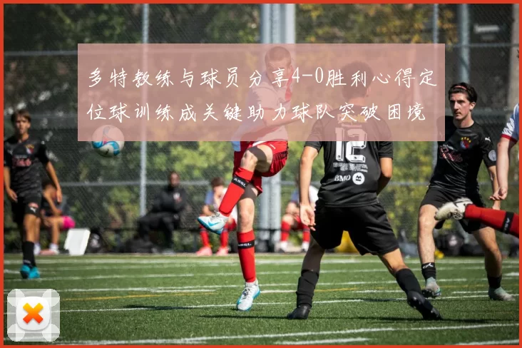 多特教练与球员分享4-0胜利心得定位球训练成关键助力球队突破困境